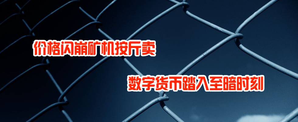 價格閃崩礦機(jī)按斤賣 數(shù)字貨幣踏入至暗時刻