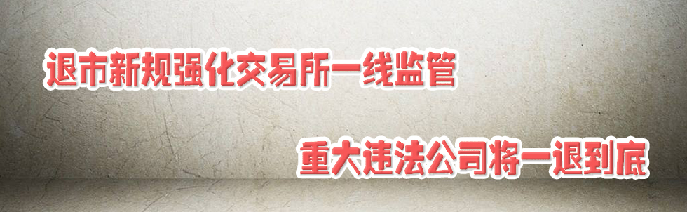 退市新規(guī)強化交易所一線監(jiān)管 重大違法公司將一退到底