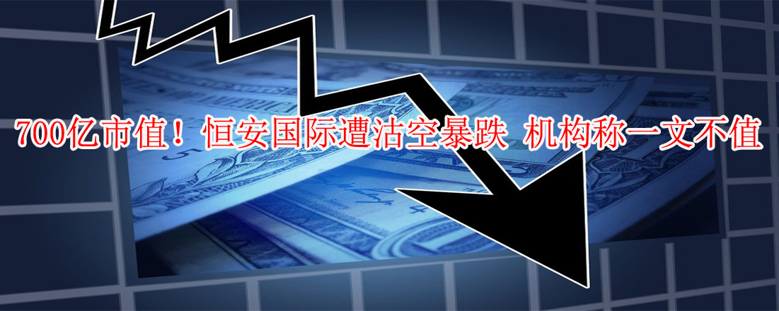 700億市值！恒安國際遭沽空暴跌 機構(gòu)稱一文不值